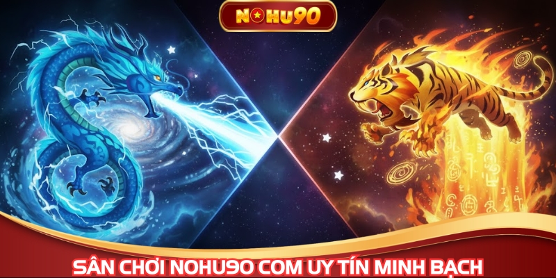Sân chơi NOHU90 COM uy tín minh bạch, đảm bảo trải nghiệm tốt nhất