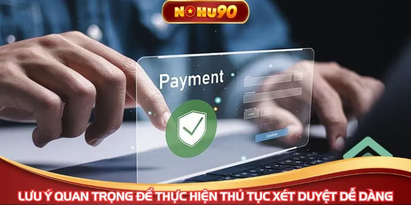 Lưu ý quan trọng để thực hiện thủ tục xét duyệt dễ dàng